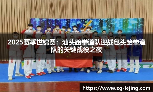 2025赛季世锦赛：汕头跆拳道队迎战包头跆拳道队的关键战役之夜